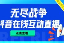 外面收费1980抖音无尽战争直播项目 无需真人出镜 实时互动直播(软件+教程)-创业信息网