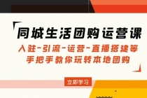 同城生活团购运营课:入驻-引流-运营-直播搭建等 玩转本地团购(无中创水印)-创业信息网