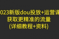 2023新版dou投放+运营课:获取更精准的流量(详细教程+资料)无中创水印-创业信息网