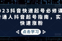 2023抖音快速起号必修课,普通人抖音起号指南,实现快速涨粉-创业信息网