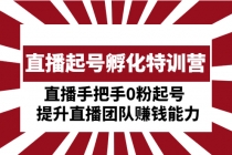 直播起号孵化特训营:直播手把手0粉起号 提升直播团队赚钱能力-创业信息网