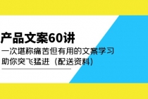 产品文案60讲:一次堪称痛苦但有用的文案学习 助你突飞猛进-创业信息网