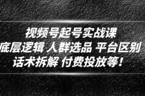 视频号起号实战课:底层逻辑 人群选品 平台区别 话术拆解 付费投放等!-创业信息网
