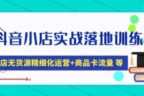 抖音小店实战落地训练营:抖店无货源精细化运营,商品卡流量等等-创业信息网