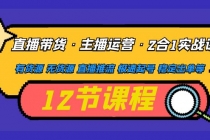 直播带货·主播运营2合1实战课 有货源 无货源 直播推流 极速起号 稳定出单-创业信息网