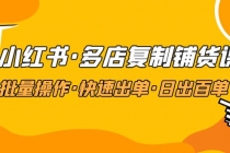 小红书·多店复制铺货课,批量操作·快速出单·日出百单-创业信息网
