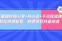 零基础好物分享+抖小店+千川投流课:轻松快速起号,快速学会抖音投流-创业信息网