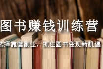 图书赚钱训练营:选择靠谱副业,抓住图书变现新机遇-创业信息网