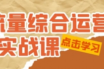 流量综合·运营实战课:短视频、本地生活、个人IP知识付费、直播带货运营-创业信息网