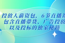投放人薪资包，6节直播课，包含直播带货、广告投放、以及投标的独家秘籍-创业信息网