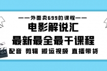 外面卖699的电影解说汇最新最全最干课程：电影配音 剪辑 搬运视频 直播带货-创业信息网