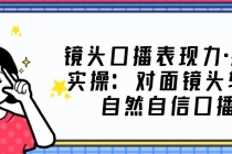 镜头口播表现力·提升实操:对面镜头轻松自然自信口播-创业信息网