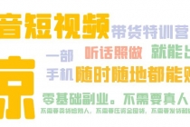 抖音短视频·带货特训营15期 一部手机 听话照做 就能出单 随时随地都能赚钱-创业信息网