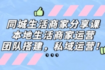 同城生活商家分享课:本地生活商家运营,团队搭建,私域运营!-创业信息网