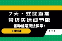 7天·螺旋直播·带货实操细节版:3月新课,各种起号玩法教学!-创业信息网