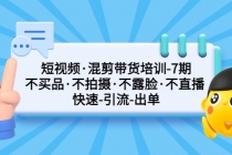 短视频·混剪带货培训-第7期 不买品·不拍摄·不露脸·不直播 快速引流出单-创业信息网