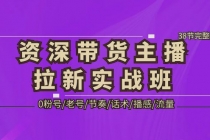 资深·带货主播拉新实战班,0粉号/老号/节奏/话术/播感/流量-38节完整版-创业信息网