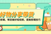 好物/分享/带货、书单剪辑,帮您做好短视频,提高剪辑技巧 打造百人直播间-创业信息网