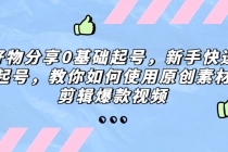好物分享0基础起号,新手快速起号,教你如何使用原创素材剪辑爆款视频-创业信息网