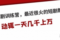 短剧训练营,最近很火的短剧教程,动辄一天几千上万的收入-创业信息网