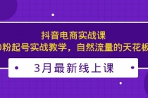 3月最新抖音电商实战课:0粉起号实战教学,自然流量的天花板-创业信息网