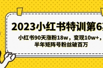 2023小红书特训第6期,小红书90天涨粉18w,变现10w+,半年矩阵号粉丝破百万-创业信息网