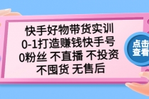 快手好物带货实训:0-1打造赚钱快手号 0粉丝 不直播 不投资 不囤货 无售后-创业信息网