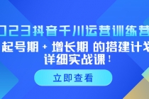 2023抖音千川运营训练营，起号期+增长期 的搭建计划详细实战课！-创业信息网