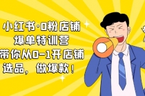 小红书·0粉店铺爆单特训营 带你从0-1开店铺,选品,做爆款-创业信息网
