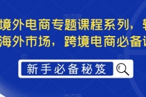 最全境外电商专题课程系列，轻松进军海外市场，跨境电商必备课程-创业信息网
