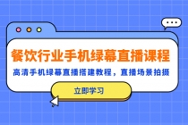 餐饮行业手机绿幕直播课程,高清手机·绿幕直播搭建教程,直播场景拍摄-创业信息网