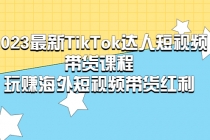 2023最新TikTok·达人短视频带货课程，玩赚海外短视频带货·红利-创业信息网