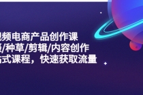 短视频电商产品创作课,拍摄/种草/剪辑/内容创作/一站式课程 快速获取流量-创业信息网