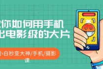 教你如何用手机拍出电影级的大片，小白秒变大神/手机/摄影课!！-创业信息网