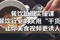 餐饮拍摄实操课:餐饮行业的实用“干货”让你美食视频更诱人-创业信息网