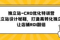 独立站-CRO优化特训营，独立站设计秘籍，打造高转化独立站，让店铺ROI翻倍-创业信息网