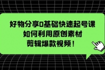 好物分享0基础快速起号课:如何利用原创素材剪辑爆款视频!-创业信息网