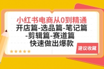 小红书电商从0到精通:开店篇-选品篇-笔记篇-剪辑篇-赛道篇 快速做出爆款-创业信息网