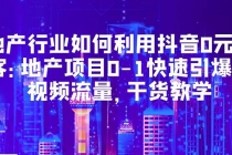 地产行业如何利用抖音0元获客:地产项目0-1快速引爆短视频流量,干货教学-创业信息网