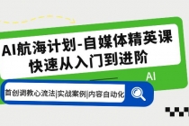 AI航海计划-自媒体精英课 入门到进阶 首创调教心流法|实战案例|内容自动化-创业信息网