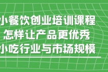 小餐饮创业培训课程,怎样让产品更优秀,小吃行业与市场规模-创业信息网