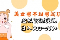美女号不封号新玩法,虚拟资源变现,日入300-500+-创业信息网