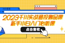 2023千川实战通投测品课,新手小白入门必听课-创业信息网