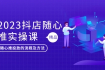 2023抖店随心推实操课,搞懂抖音小店随心推投放的流程及方法-创业信息网