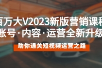 百万大V2023新版营销课 账号·内容·运营全新升级 通关短视频运营之路-创业信息网