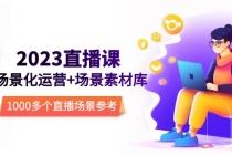 2023直播-场景化运营+场景素材库，1000多个直播场景参考！-创业信息网