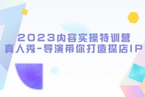 2023内容实操特训营,真人秀-导演带你打造探店IP-创业信息网