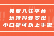 免费入驻平台,玩转抖音变现,小白都可以上手做-创业信息网