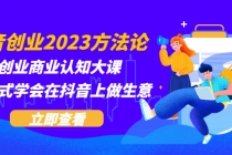 抖音创业2023方法论:抖音创业商业认知大课,一站式学会在抖音上做生意-创业信息网