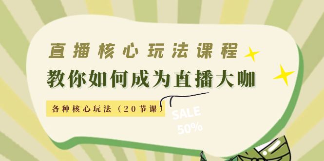直播核心玩法:教你如何成为直播大咖,各种核心玩法(20节课)-创业信息网
